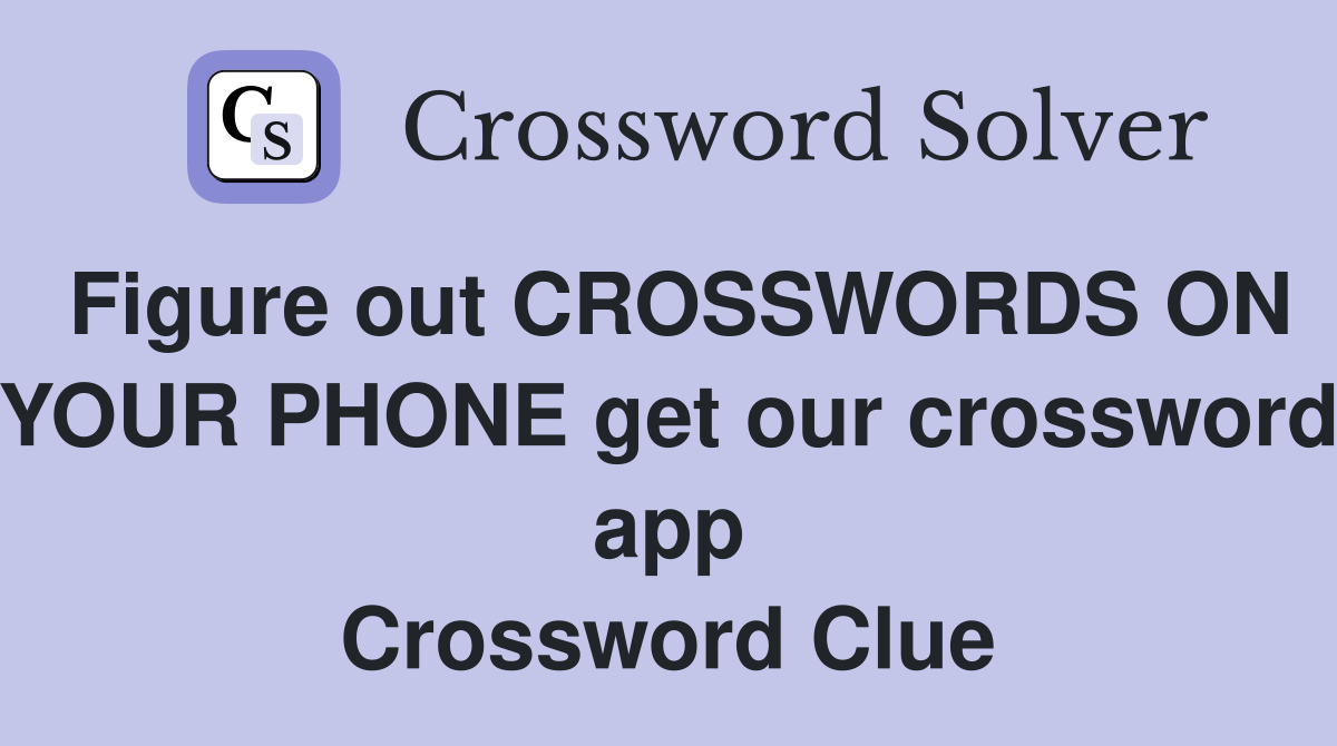 Figure out CROSSWORDS ON YOUR PHONE get our crossword app Crossword Clue