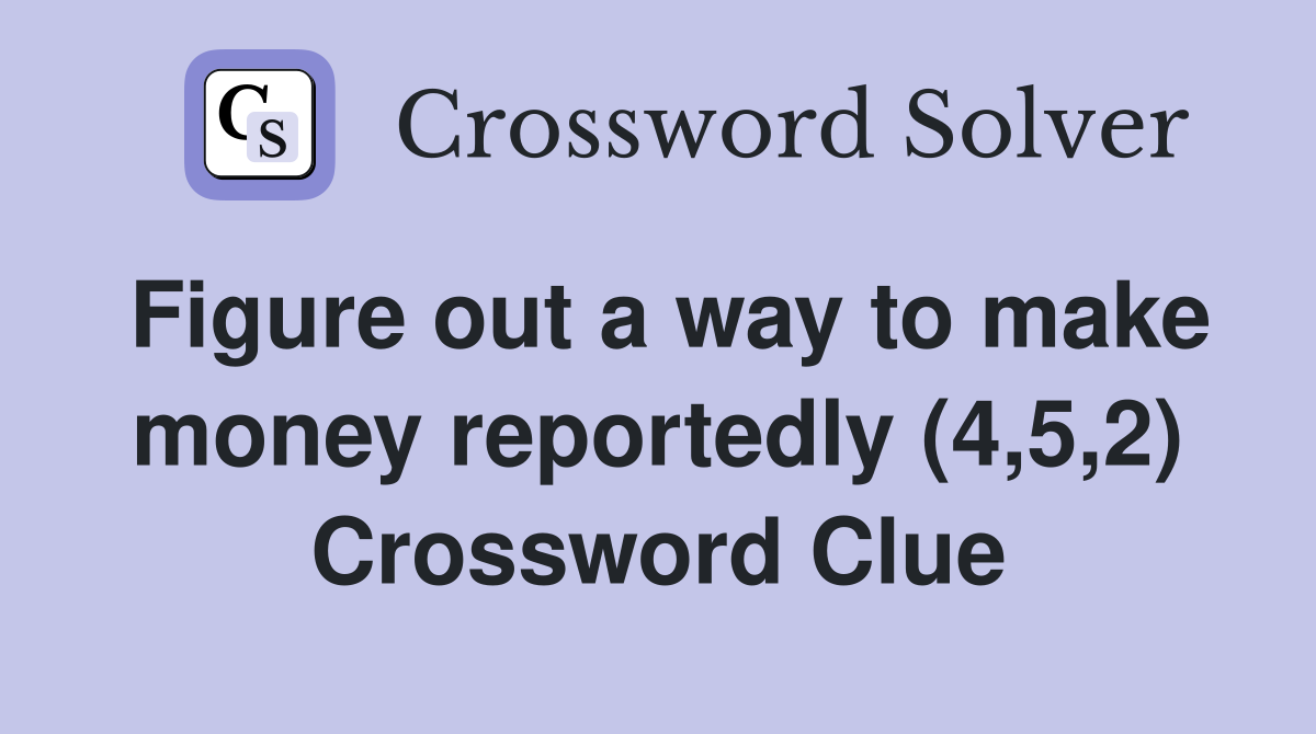 Figure out a way to make money reportedly (4,5,2) Crossword Clue