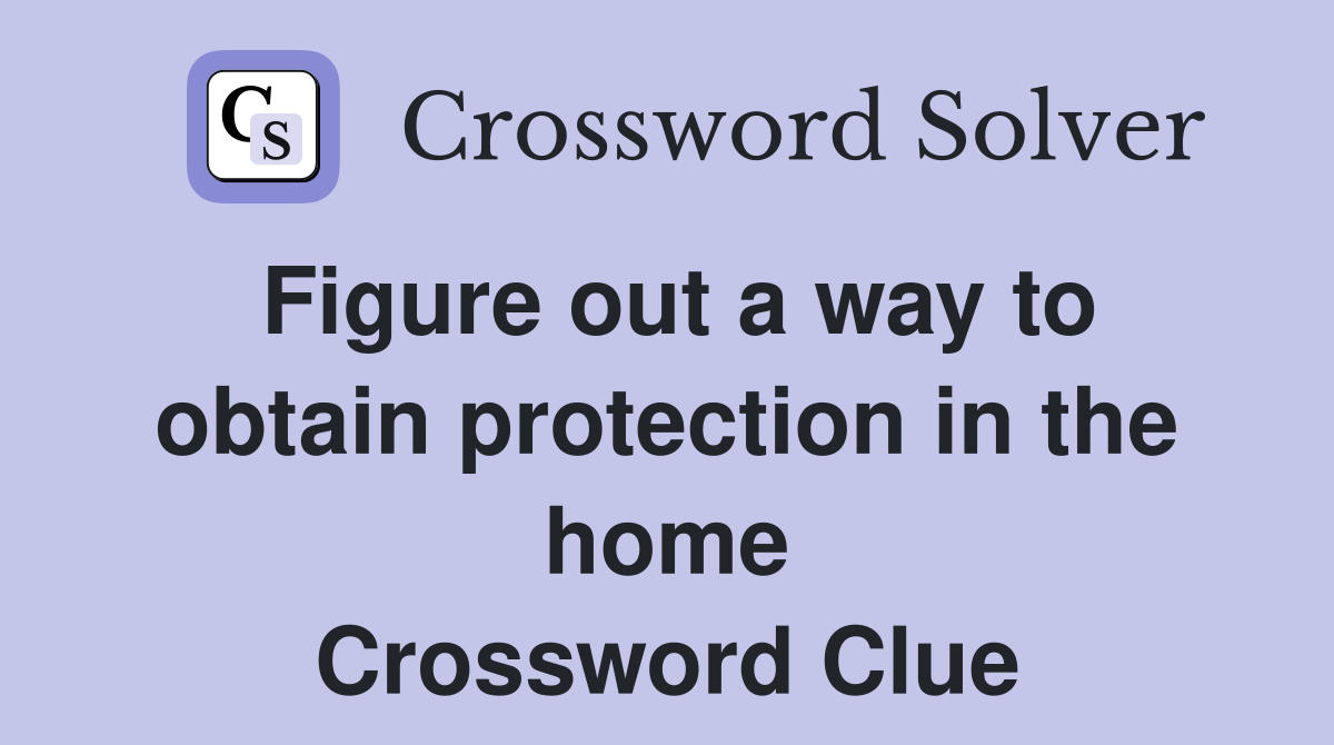 Figure out a way to obtain protection in the home Crossword Clue