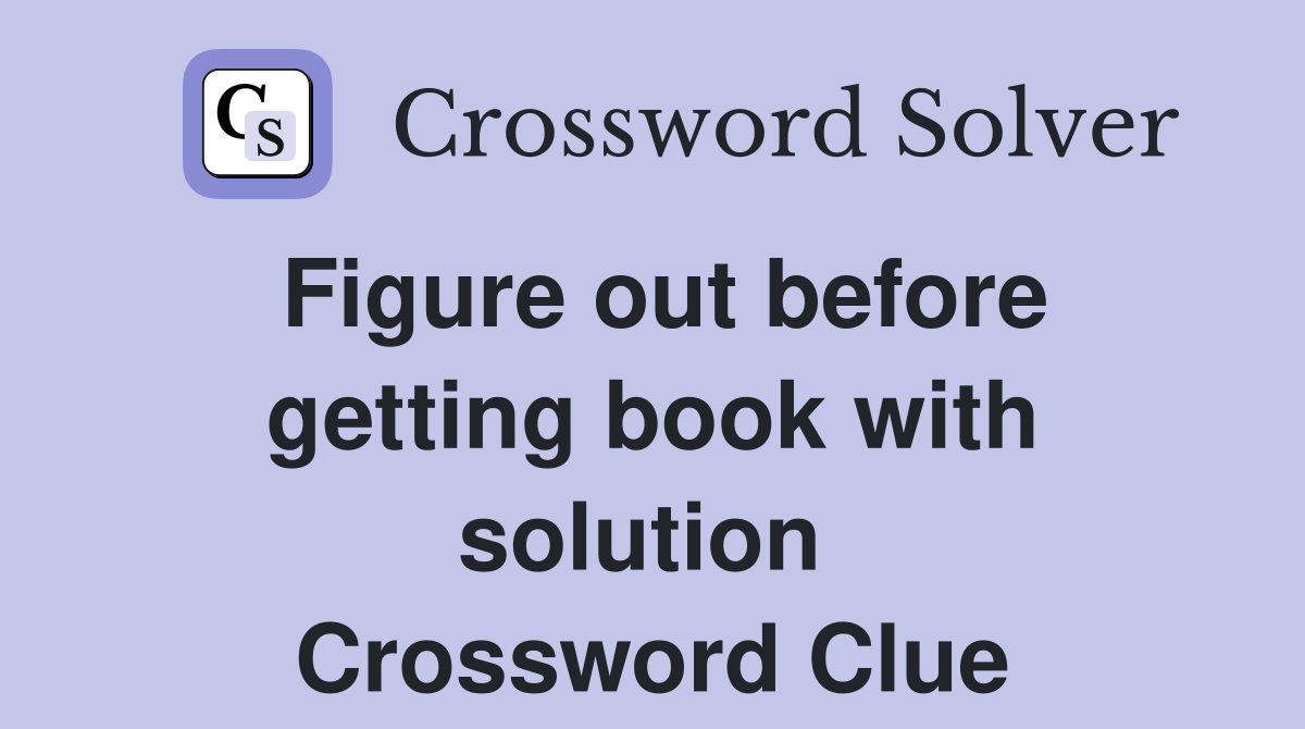 Figure out before getting book with solution  Crossword Clue