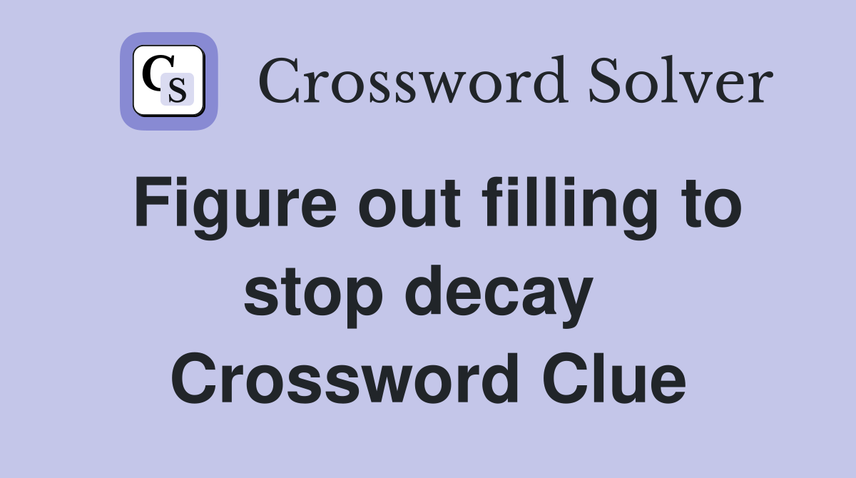 Figure out filling to stop decay  Crossword Clue