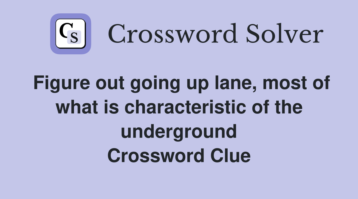 Figure out going up lane, most of what is characteristic of the underground Crossword Clue