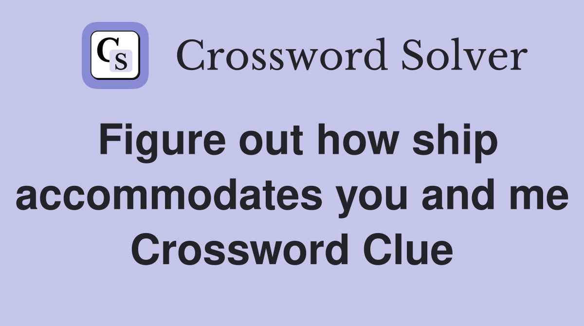 Figure out how ship accommodates you and me Crossword Clue
