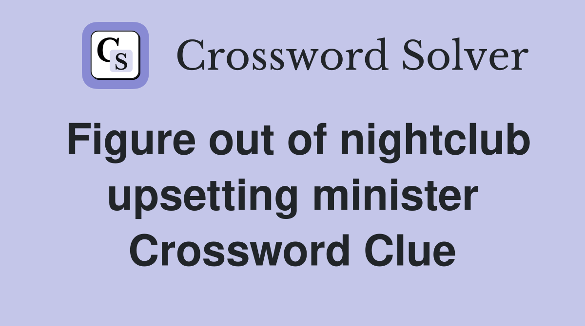 Figure out of nightclub upsetting minister Crossword Clue