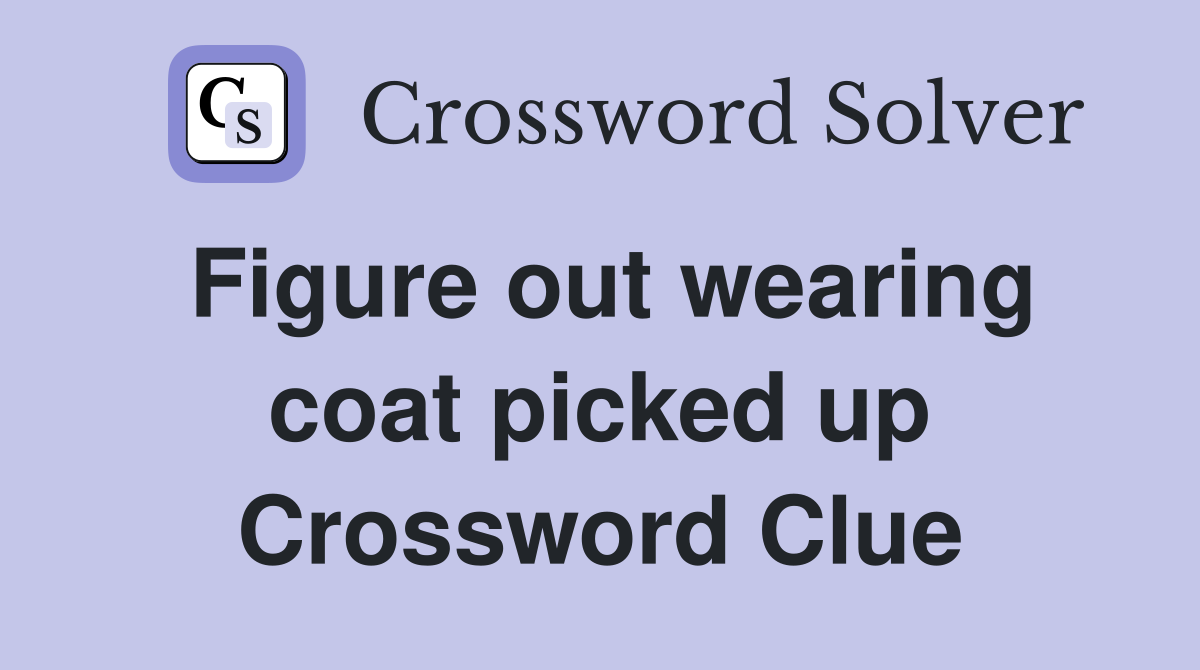 Figure out wearing coat picked up Crossword Clue