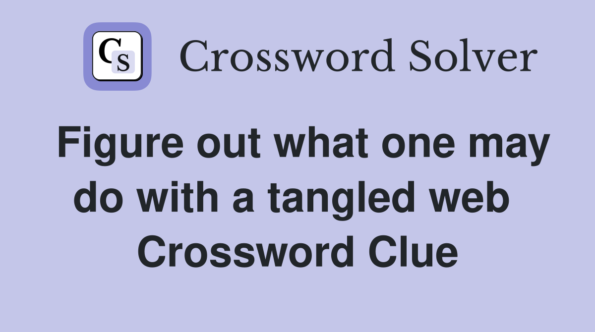 Figure out what one may do with a tangled web  Crossword Clue