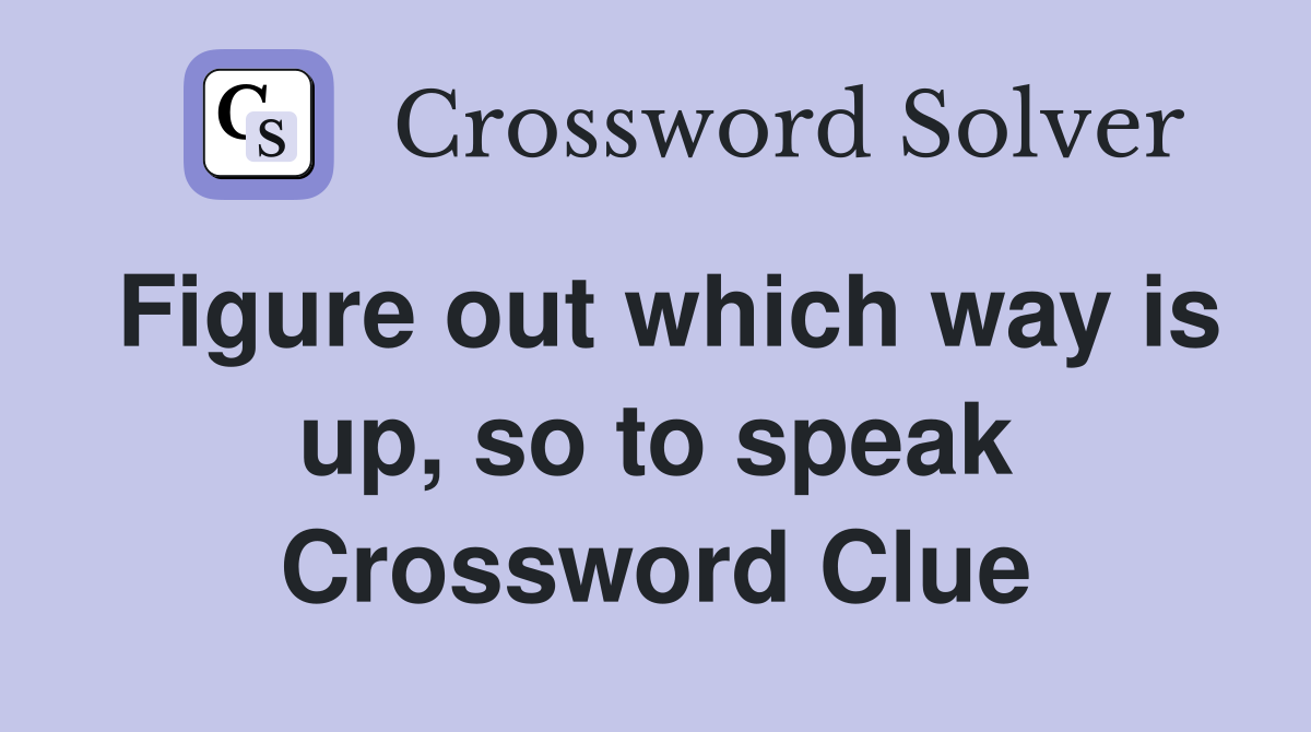 Figure out which way is up, so to speak Crossword Clue