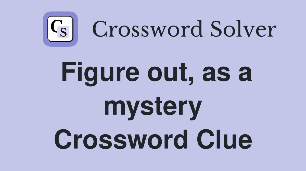 Figure out, as a mystery Crossword Clue