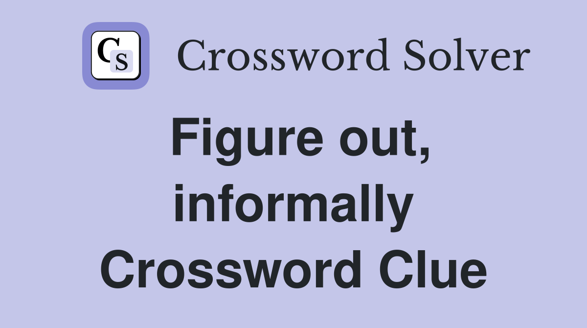 Figure out, informally Crossword Clue