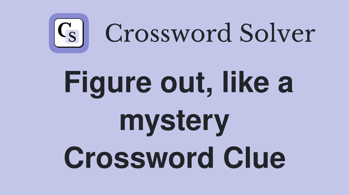 Figure out, like a mystery Crossword Clue