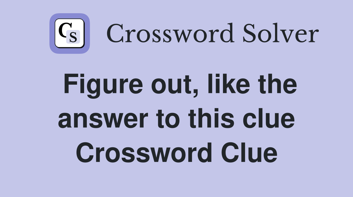 Figure out, like the answer to this clue Crossword Clue