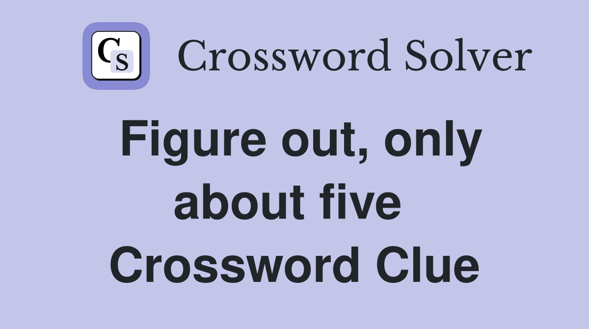 Figure out, only about five  Crossword Clue