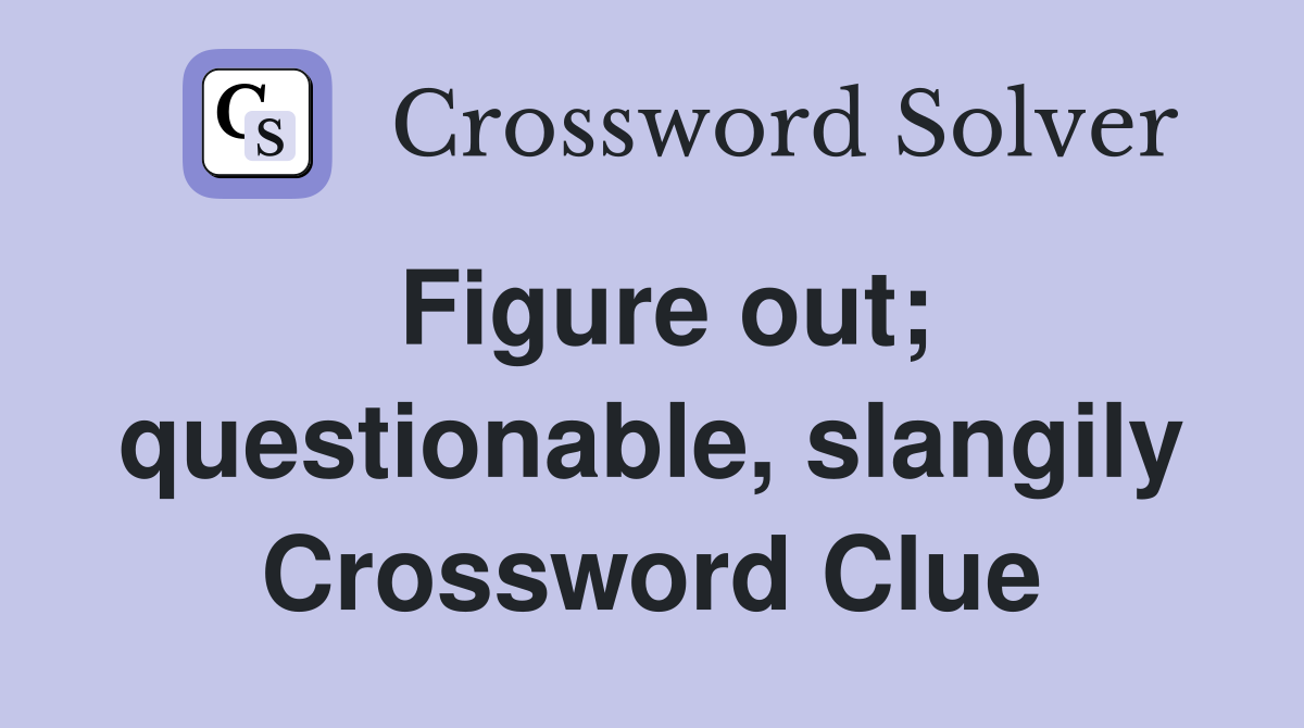 Figure out; questionable, slangily Crossword Clue