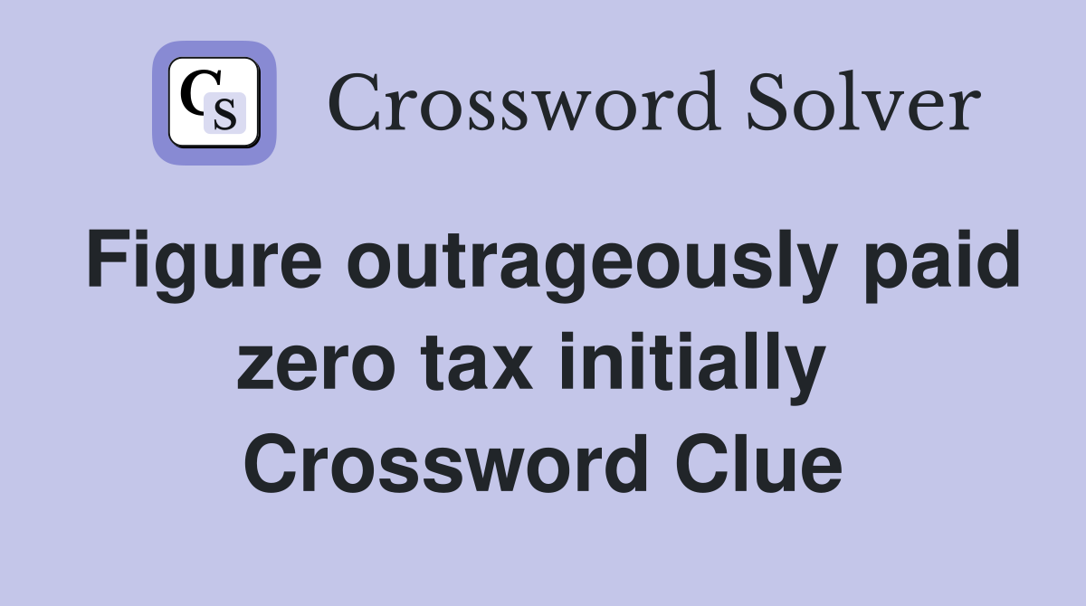 Figure outrageously paid zero tax initially  Crossword Clue
