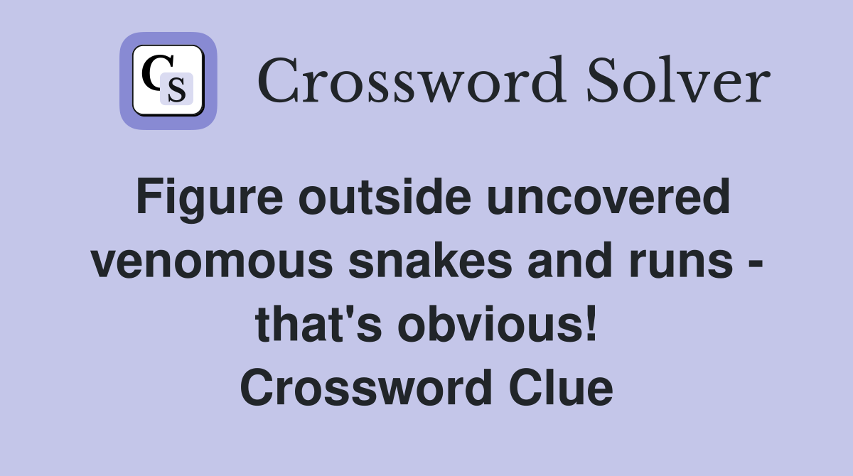 Figure outside uncovered venomous snakes and runs - that's obvious! Crossword Clue