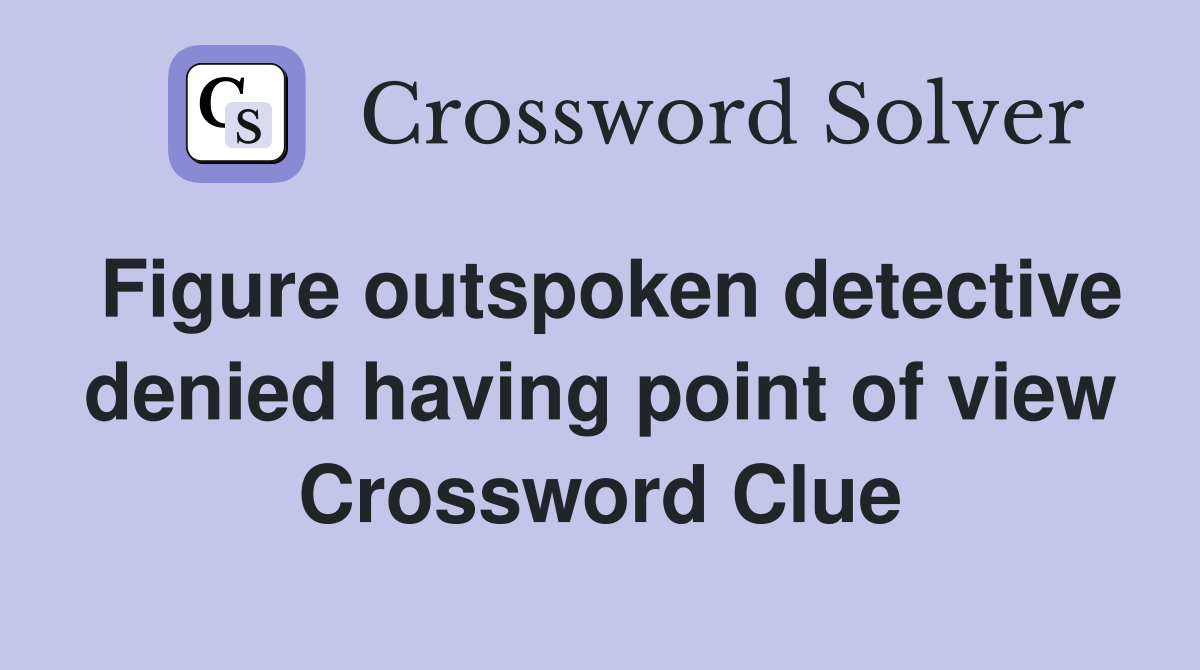 Figure outspoken detective denied having point of view Crossword Clue