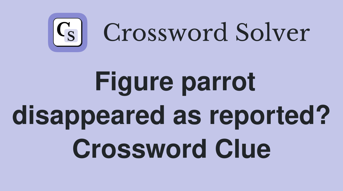 Figure parrot disappeared as reported? Crossword Clue