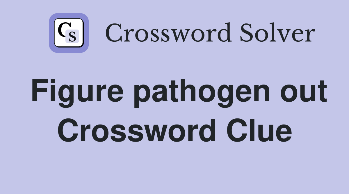 Figure pathogen out Crossword Clue
