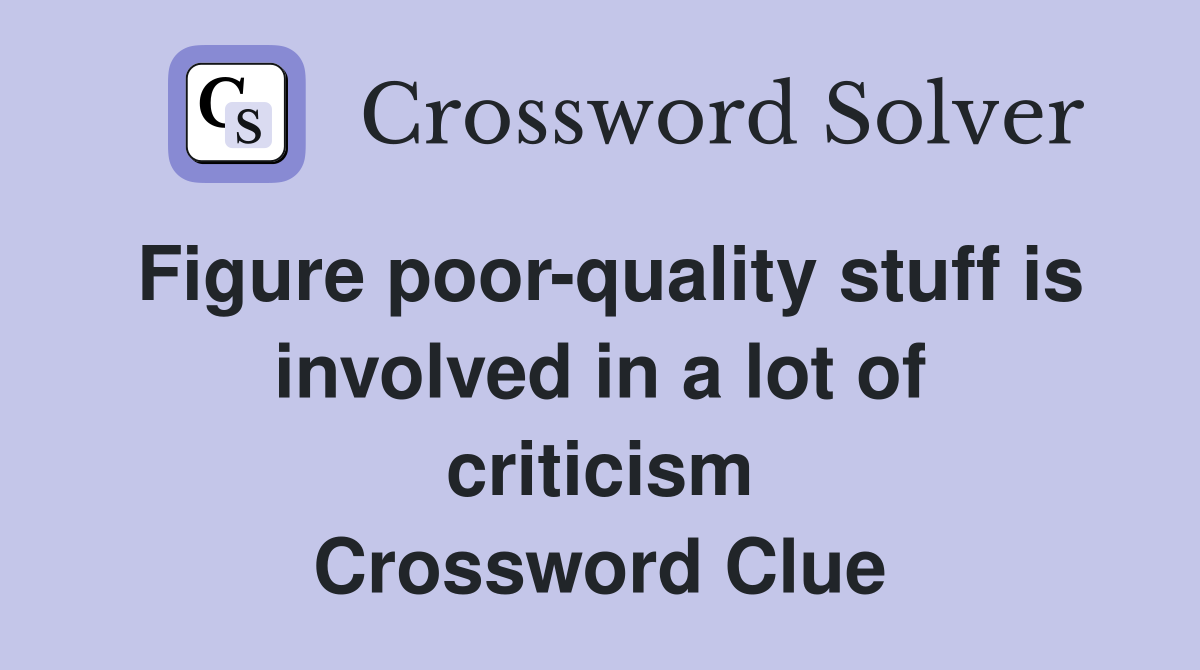 Figure poor-quality stuff is involved in a lot of criticism Crossword Clue