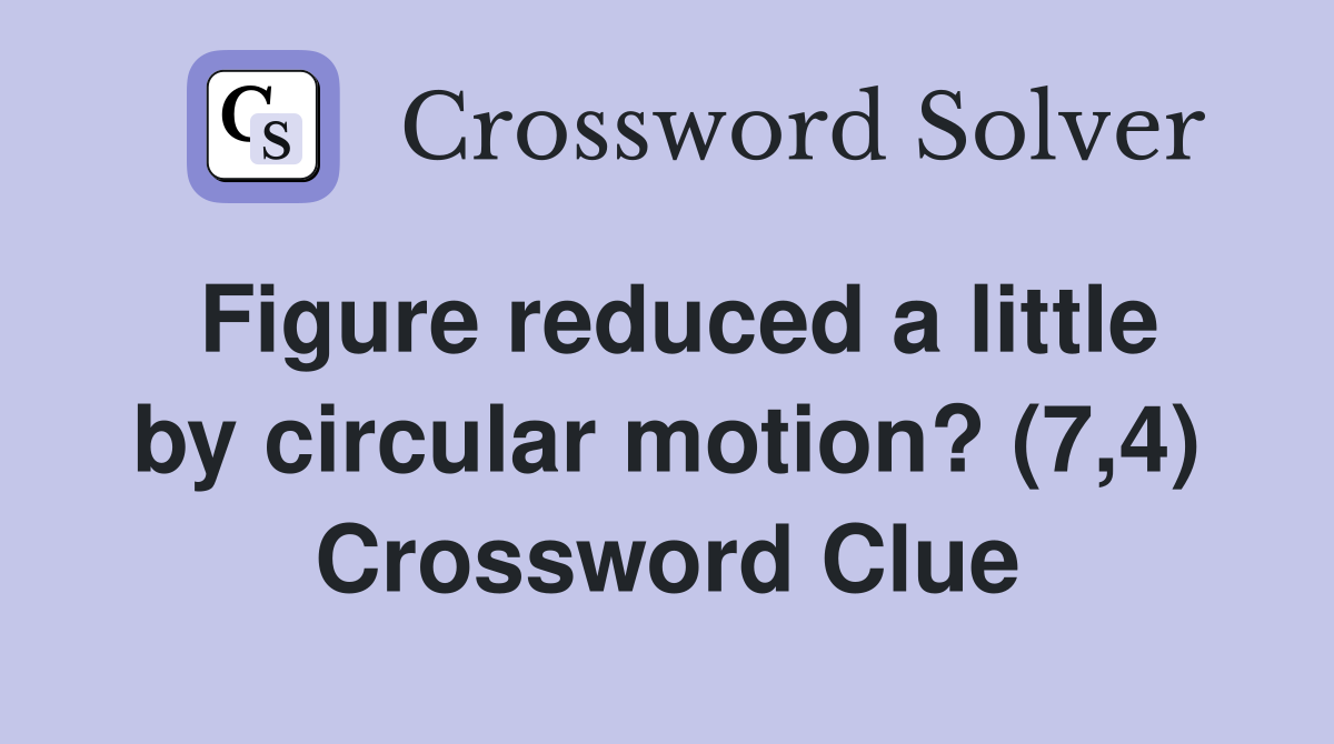 Figure reduced a little by circular motion? (7,4) Crossword Clue
