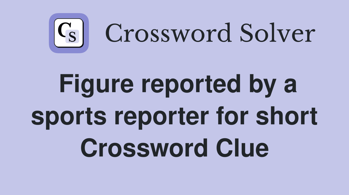 Figure reported by a sports reporter for short Crossword Clue