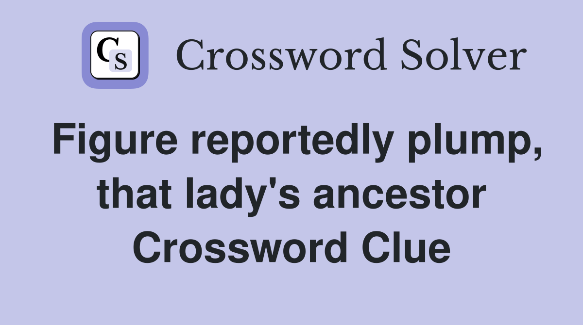 Figure reportedly plump, that lady's ancestor Crossword Clue