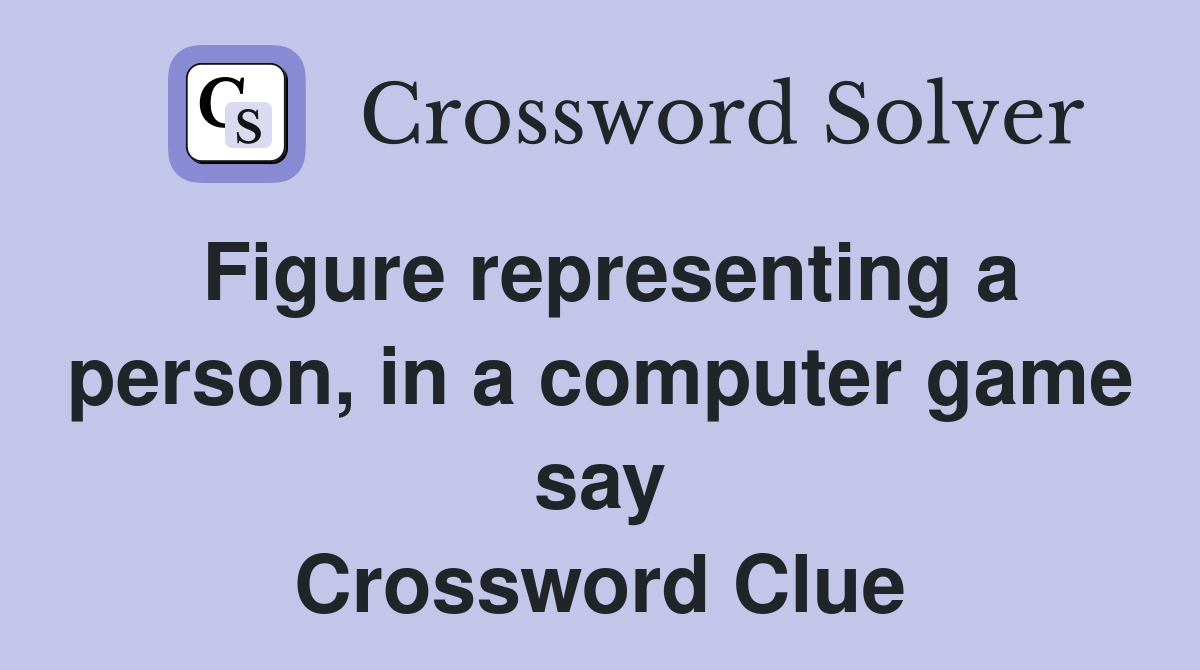 Figure representing a person, in a computer game say Crossword Clue