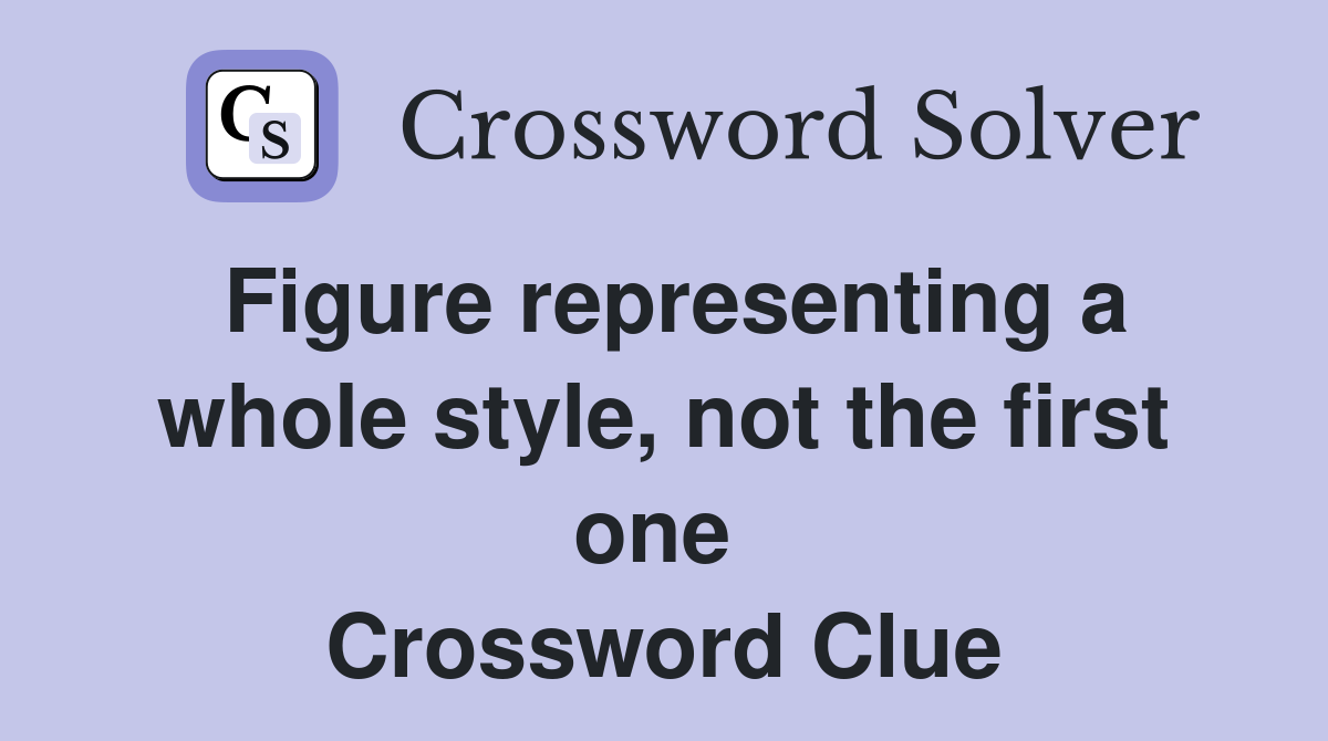 Figure representing a whole style, not the first one  Crossword Clue