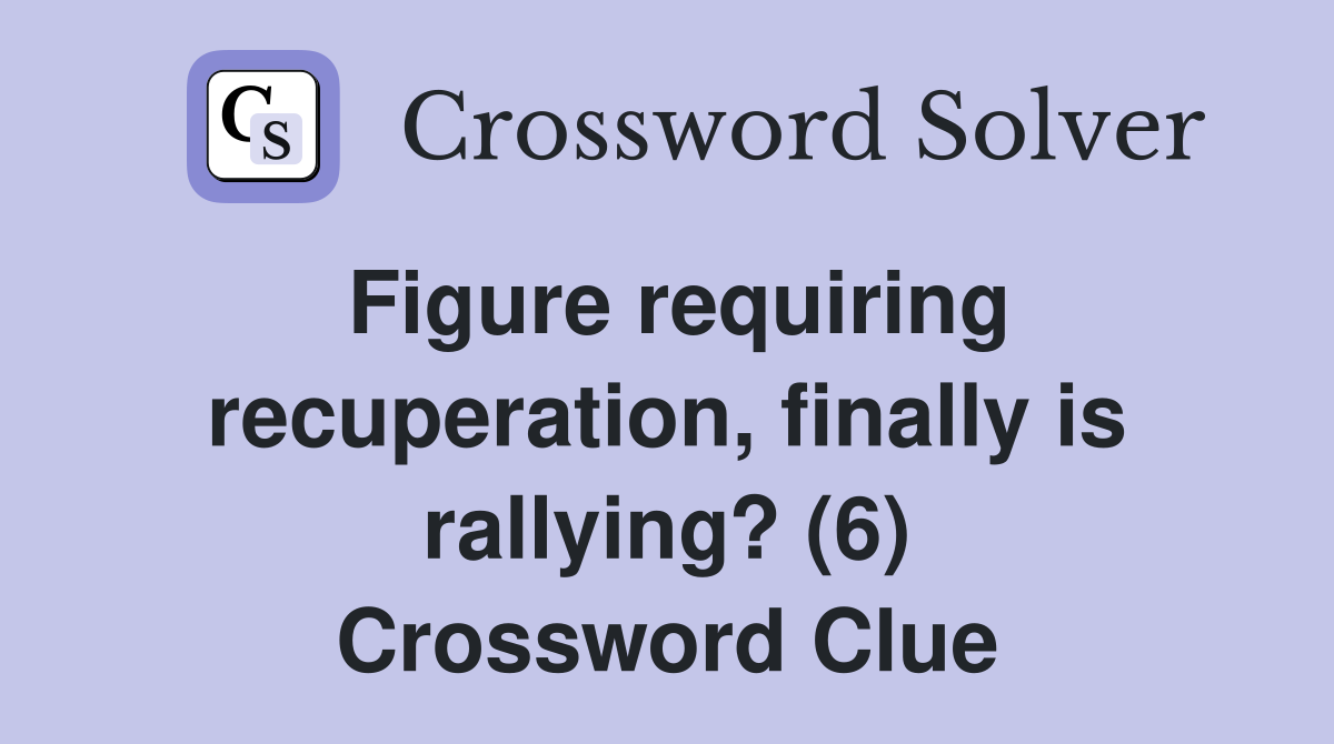 Figure requiring recuperation, finally is rallying? (6) Crossword Clue