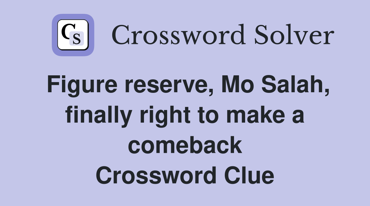 Figure reserve, Mo Salah, finally right to make a comeback Crossword Clue