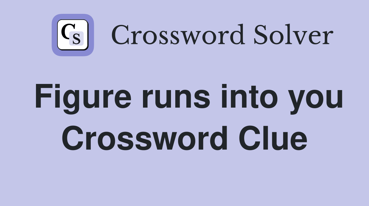 Figure runs into you Crossword Clue