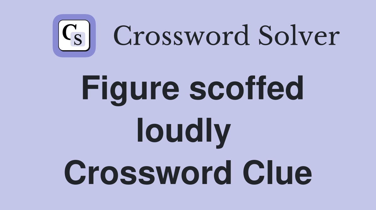 Figure scoffed loudly  Crossword Clue