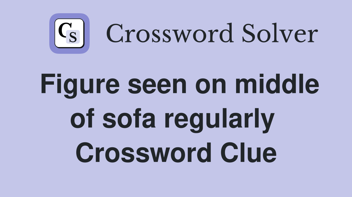 Figure seen on middle of sofa regularly  Crossword Clue