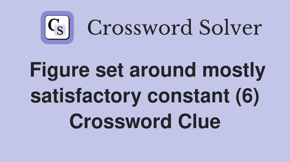 Figure set around mostly satisfactory constant (6) Crossword Clue