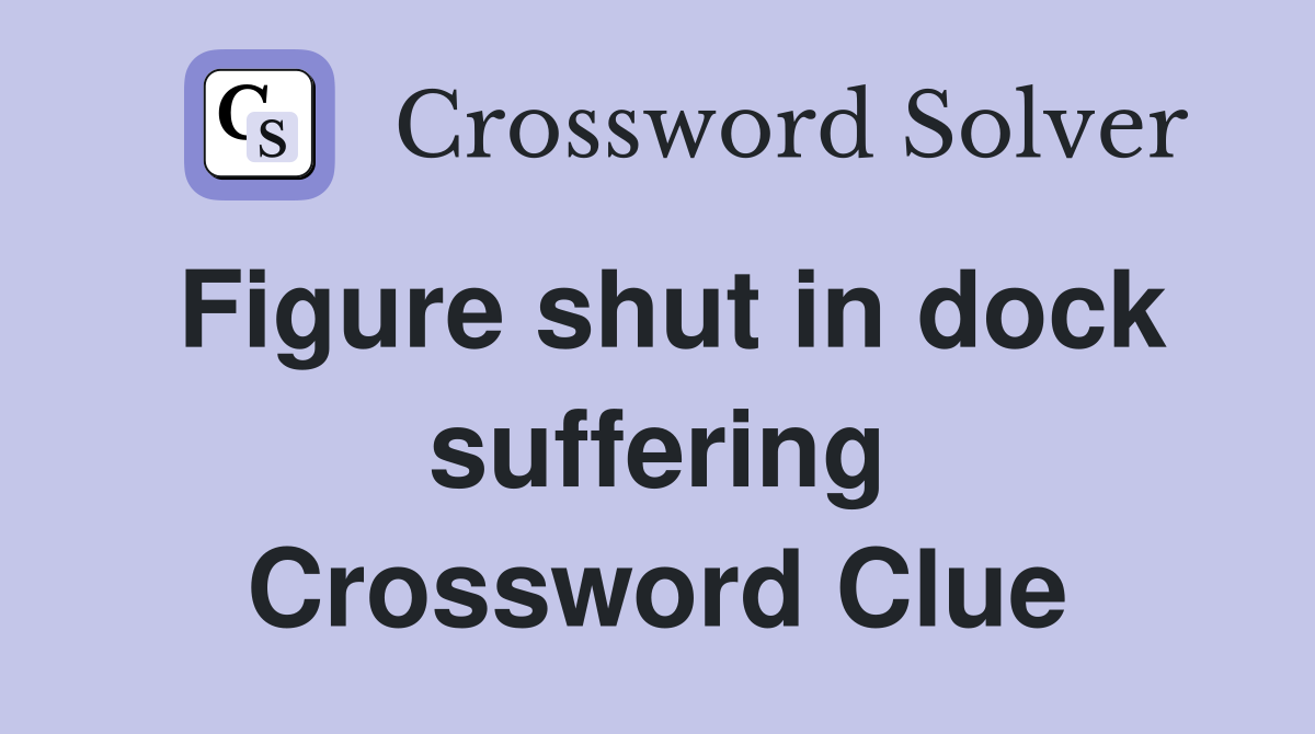 Figure shut in dock suffering Crossword Clue
