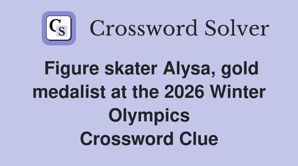 Figure skater Alysa, gold medalist at the 2026 Winter Olympics Crossword Clue
