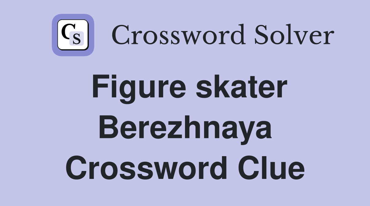 Figure skater Berezhnaya Crossword Clue
