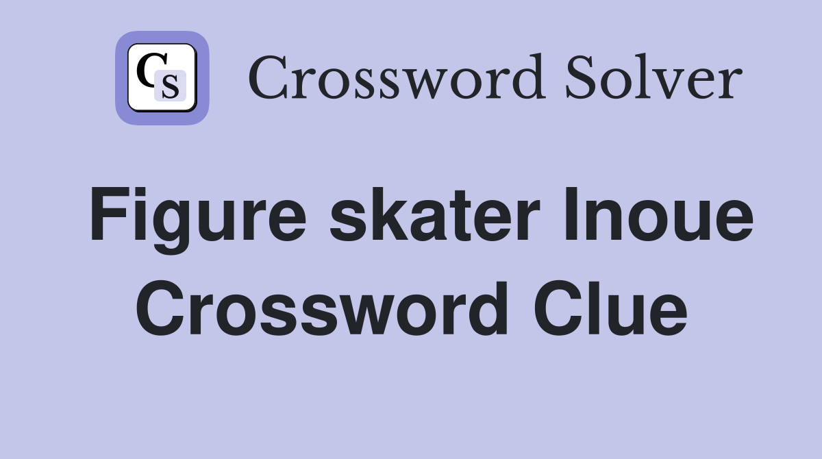 Figure skater Inoue Crossword Clue