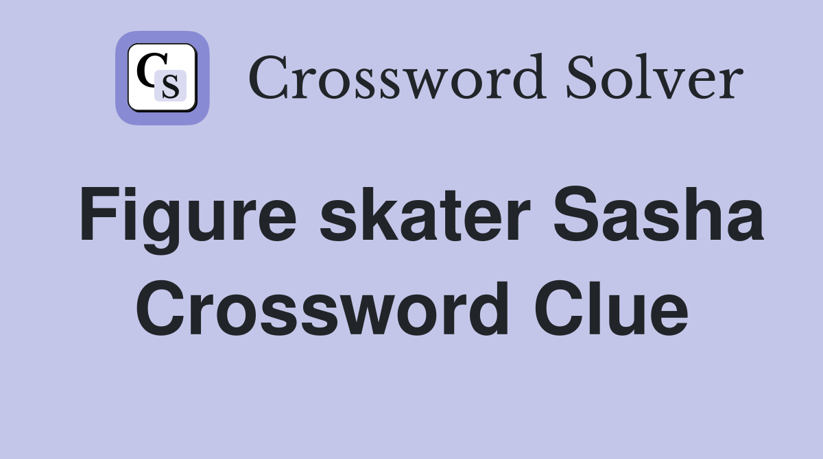Figure skater Sasha Crossword Clue