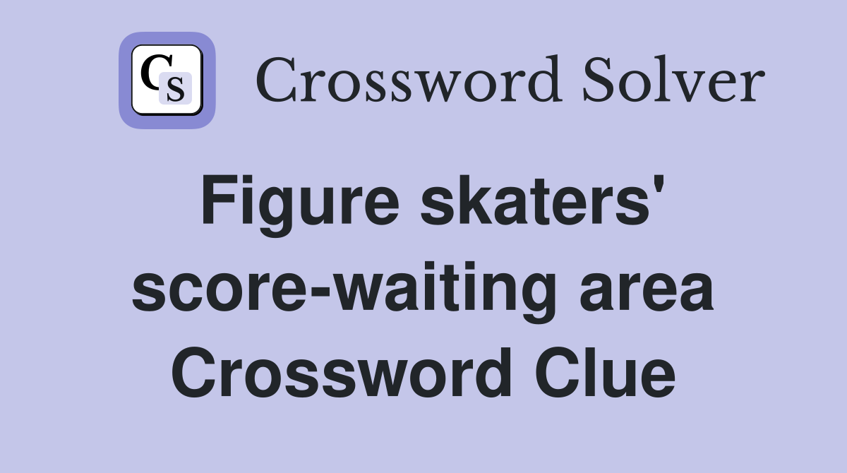 Figure skaters' score-waiting area Crossword Clue