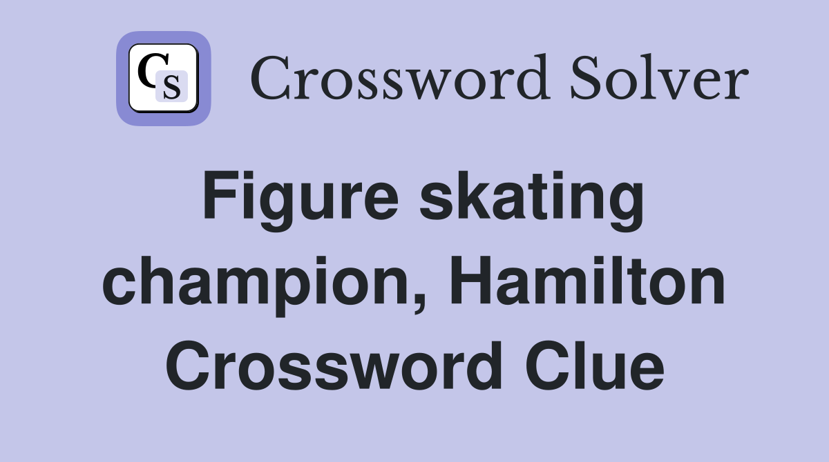 Figure skating champion, Hamilton Crossword Clue