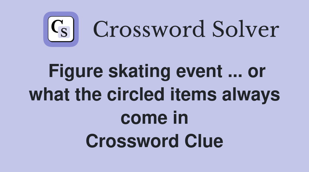 Figure skating event ... or what the circled items always come in Crossword Clue