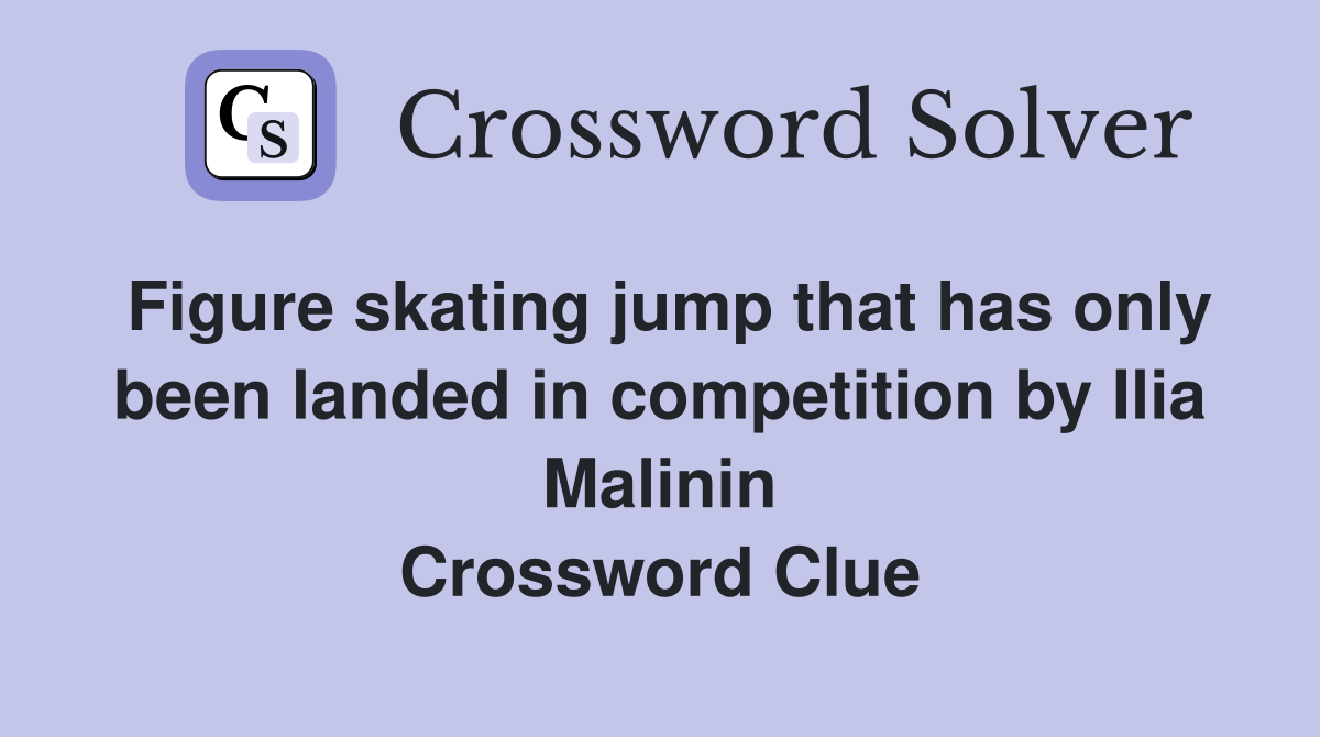 Figure skating jump that has only been landed in competition by Ilia Malinin Crossword Clue