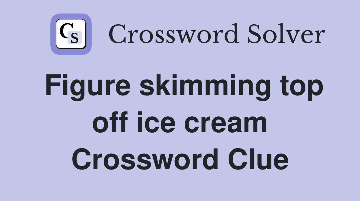 Figure skimming top off ice cream Crossword Clue