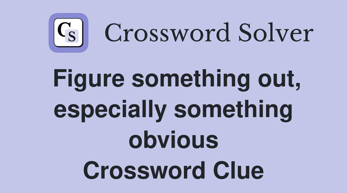 Figure something out, especially something obvious Crossword Clue