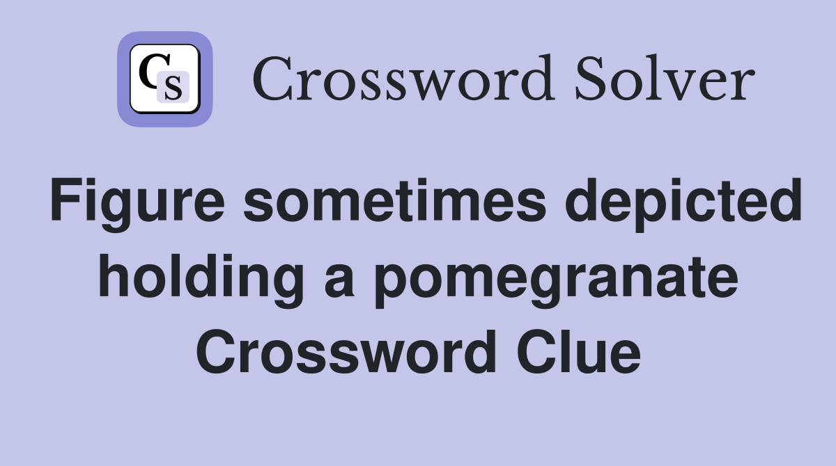 Figure sometimes depicted holding a pomegranate Crossword Clue