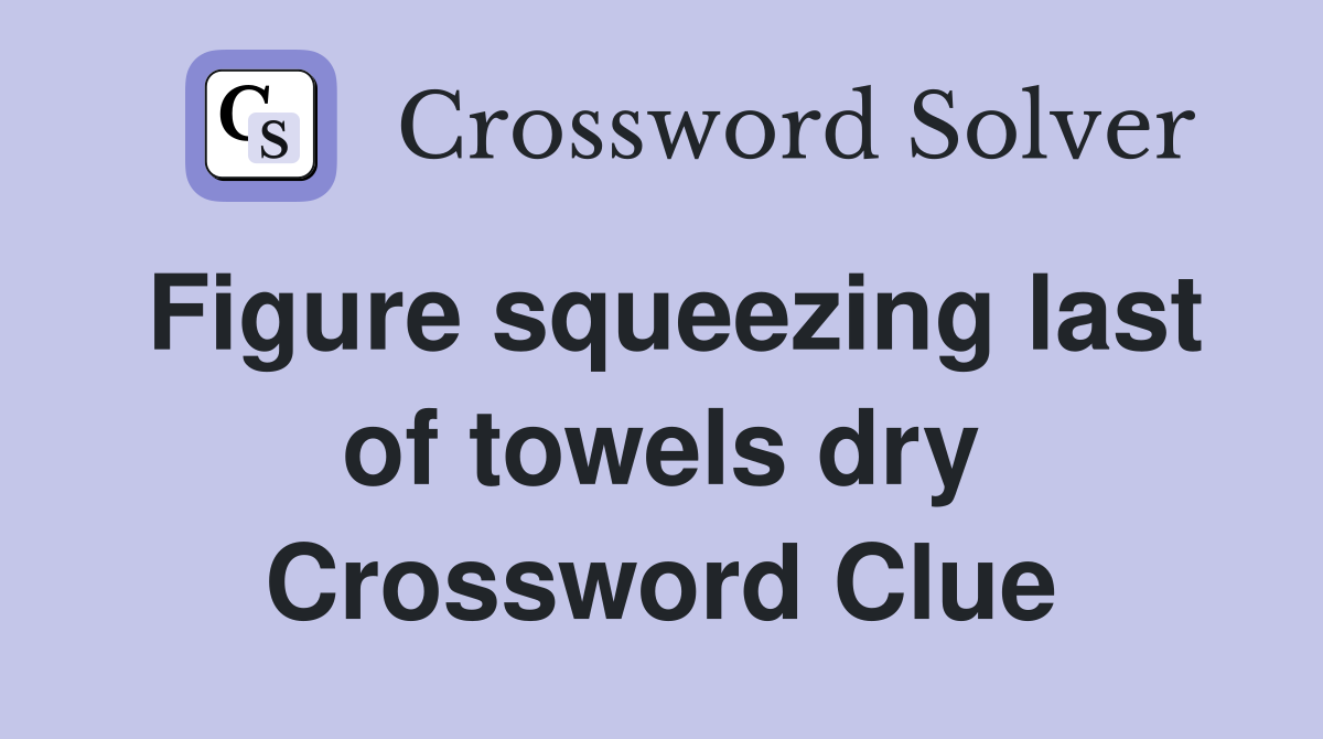 Figure squeezing last of towels dry Crossword Clue