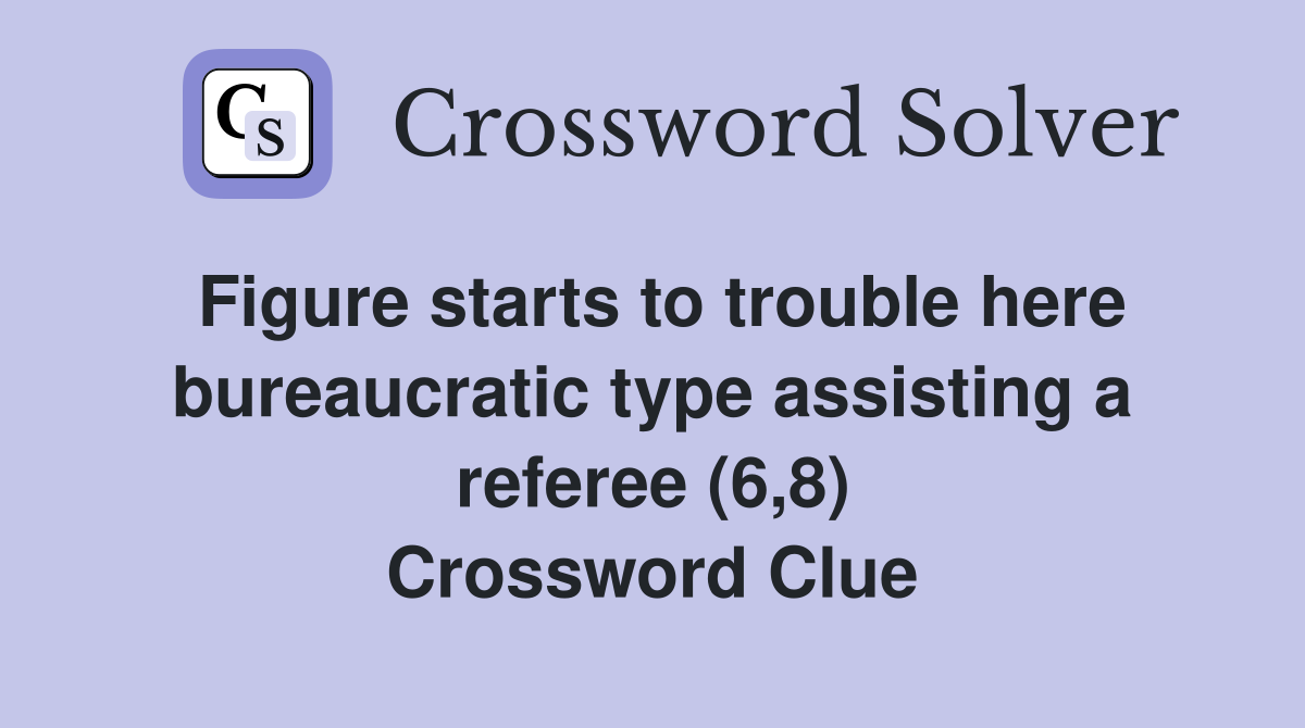 Figure starts to trouble here bureaucratic type assisting a referee (6,8) Crossword Clue