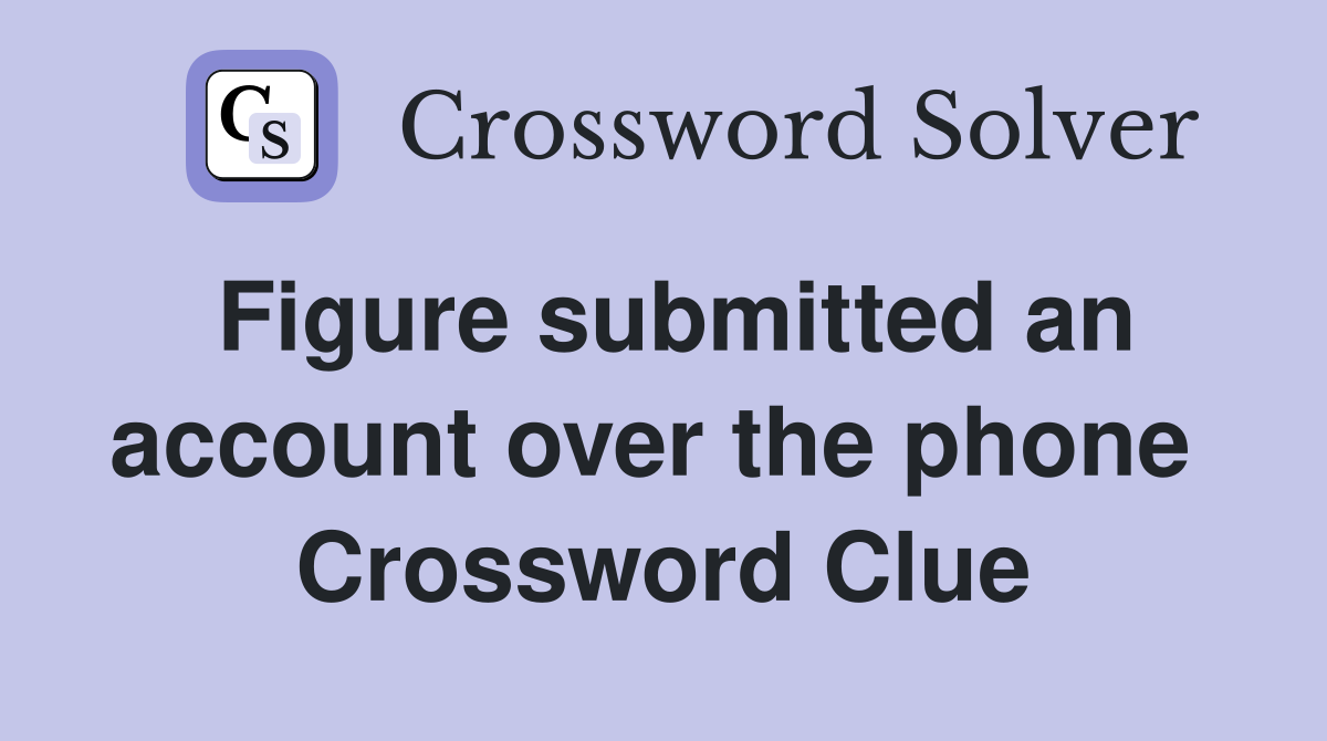 Figure submitted an account over the phone  Crossword Clue