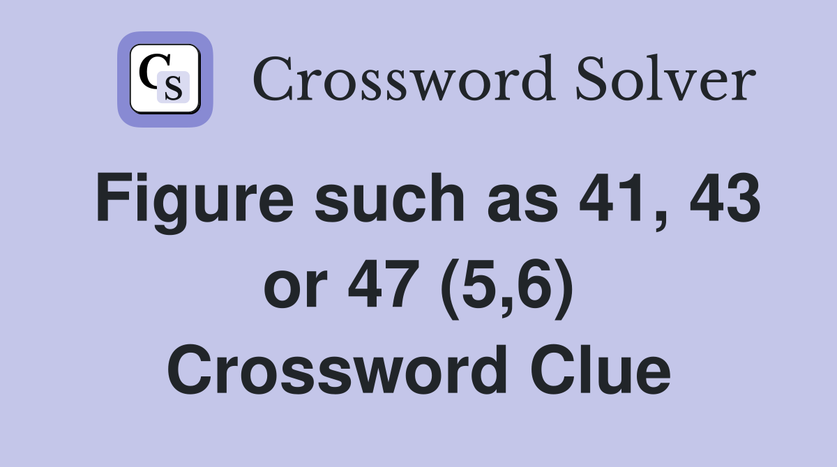 Figure such as 41, 43 or 47 (5,6) Crossword Clue